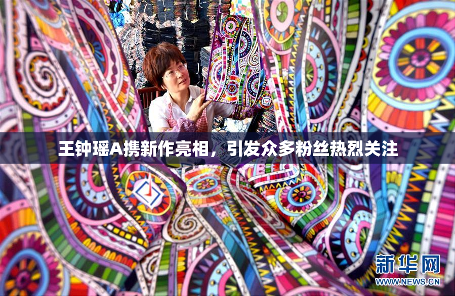 王钟瑶A携新作亮相，引发众多粉丝热烈关注