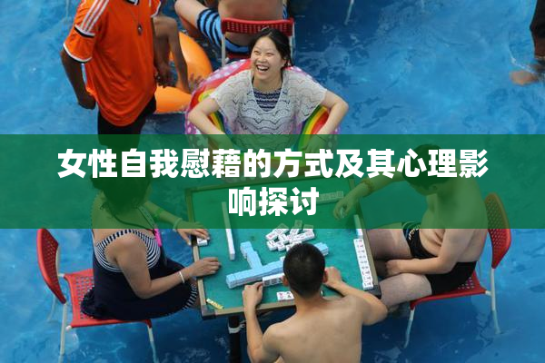 女性自我慰藉的方式及其心理影响探讨