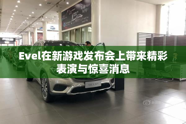 Evel在新游戏发布会上带来精彩表演与惊喜消息