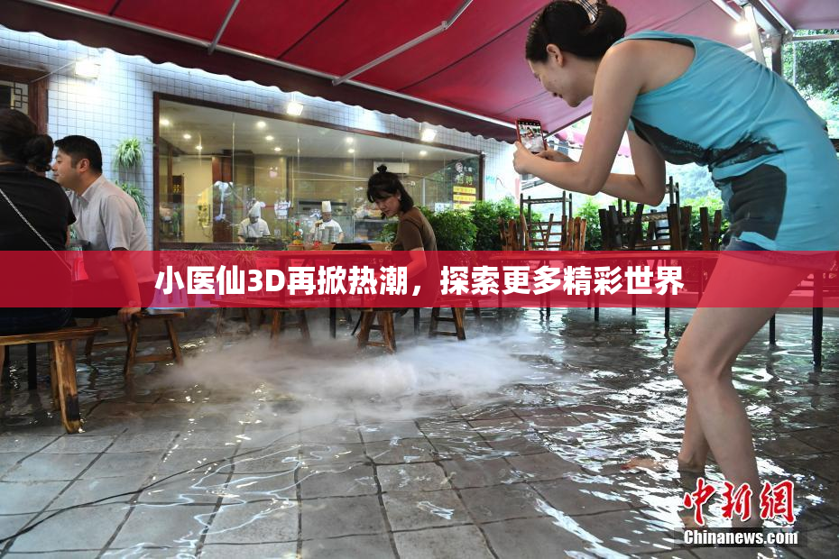 小医仙3D再掀热潮，探索更多精彩世界