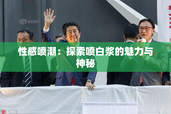 性感喷潮：探索喷白浆的魅力与神秘