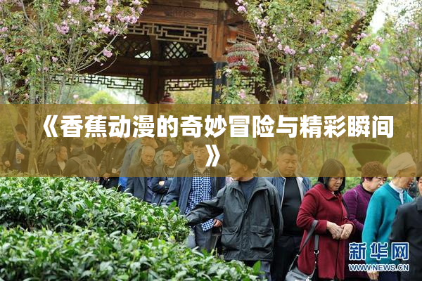 《香蕉动漫的奇妙冒险与精彩瞬间》