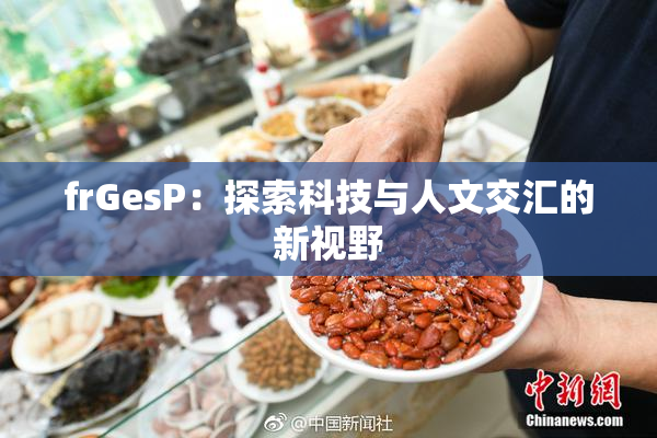 frGesP：探索科技与人文交汇的新视野