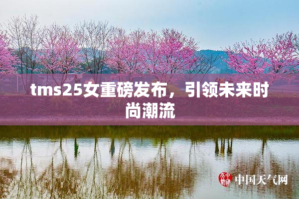 tms25女重磅发布，引领未来时尚潮流