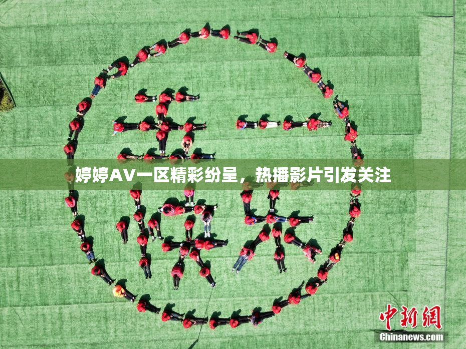 婷婷AV一区精彩纷呈，热播影片引发关注
