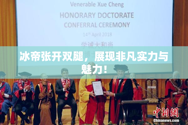 冰帝张开双腿，展现非凡实力与魅力！