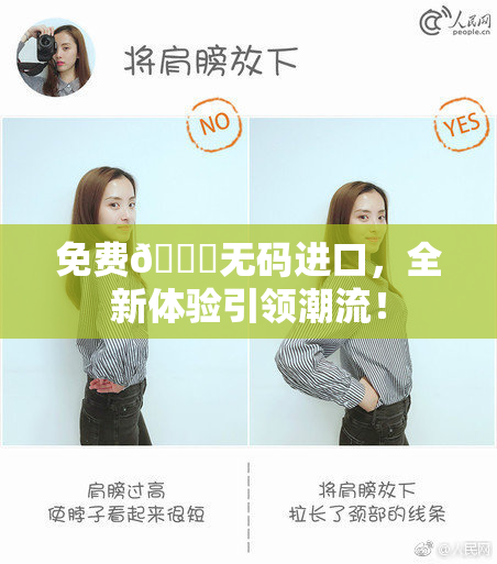 免费🔞无码进口，全新体验引领潮流！