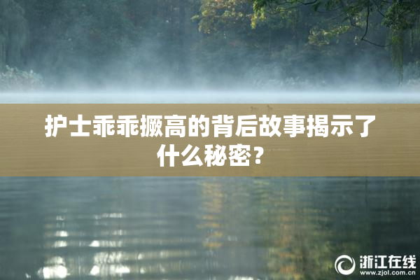护士乖乖撅高的背后故事揭示了什么秘密？