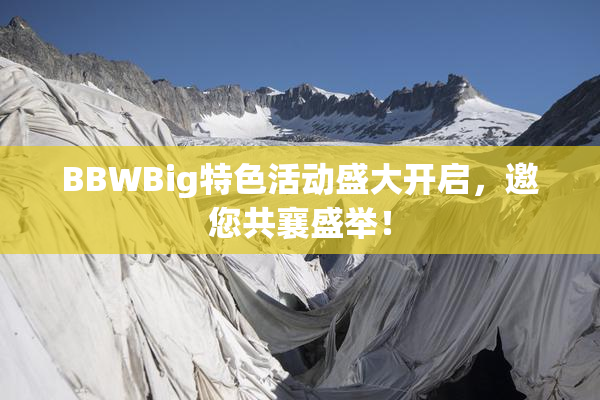 BBWBig特色活动盛大开启，邀您共襄盛举！