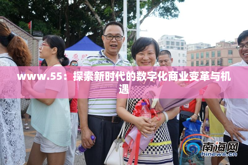 www.55：探索新时代的数字化商业变革与机遇