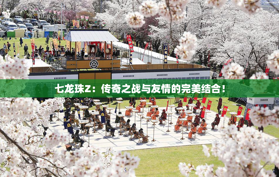 七龙珠Z：传奇之战与友情的完美结合！