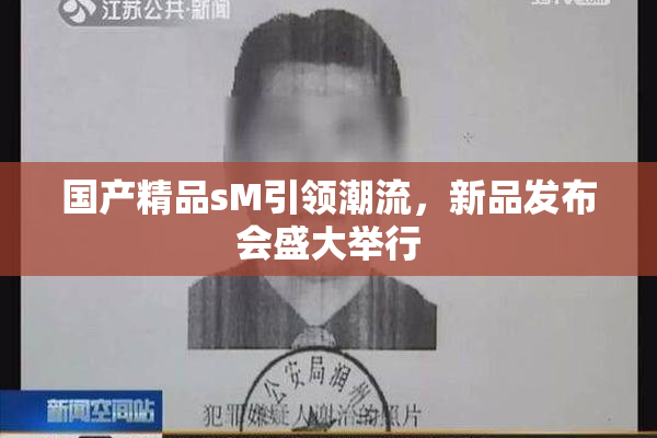 国产精品sM引领潮流，新品发布会盛大举行