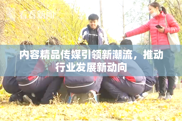 内容精品传媒引领新潮流，推动行业发展新动向