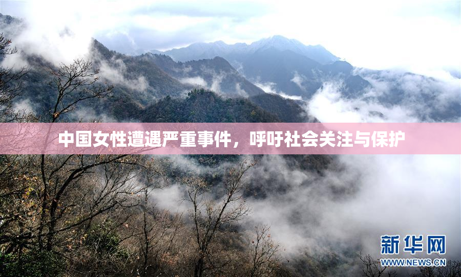 中国女性遭遇严重事件，呼吁社会关注与保护