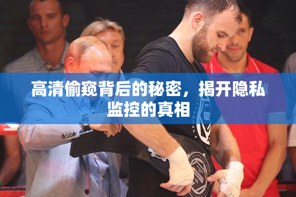 高清偷窥背后的秘密，揭开隐私监控的真相