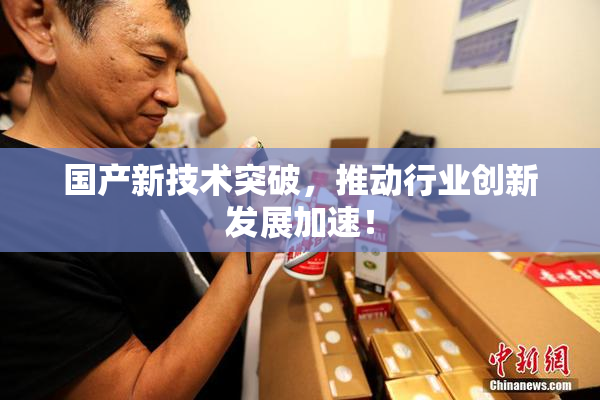 国产新技术突破，推动行业创新发展加速！