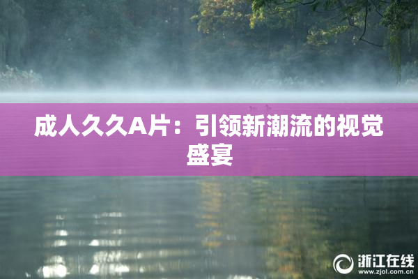 成人久久A片：引领新潮流的视觉盛宴
