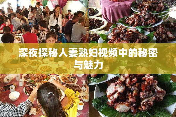 深夜探秘人妻熟妇视频中的秘密与魅力