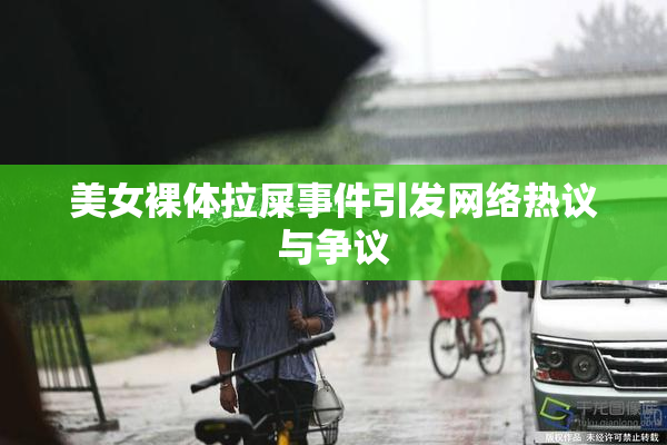 美女裸体拉屎事件引发网络热议与争议