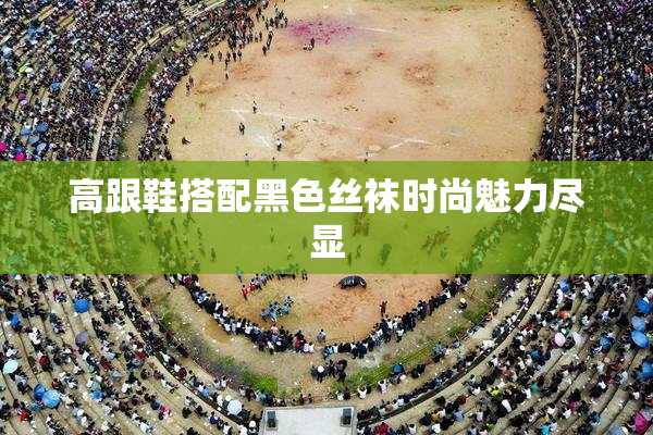 高跟鞋搭配黑色丝袜时尚魅力尽显
