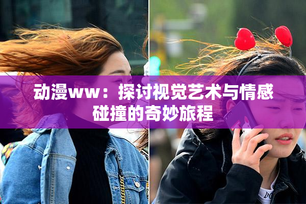 动漫ww：探讨视觉艺术与情感碰撞的奇妙旅程