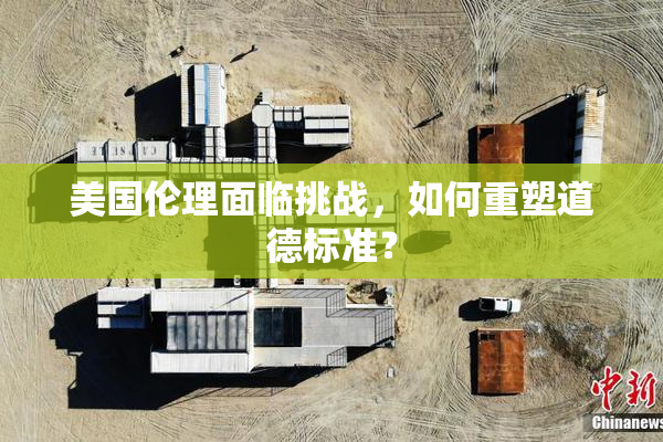 美国伦理面临挑战，如何重塑道德标准？