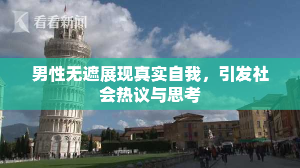 男性无遮展现真实自我，引发社会热议与思考