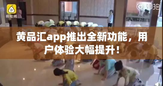 黄品汇app推出全新功能，用户体验大幅提升！