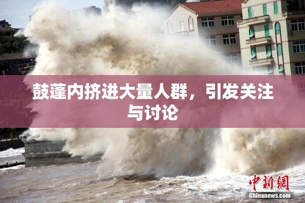 鼓蓬内挤进大量人群，引发关注与讨论