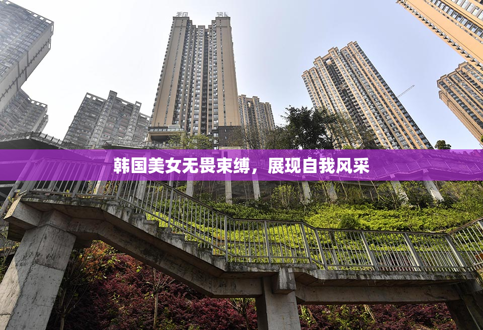 韩国美女无畏束缚，展现自我风采