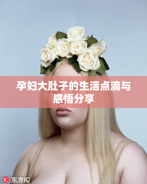 孕妇大肚子的生活点滴与感悟分享