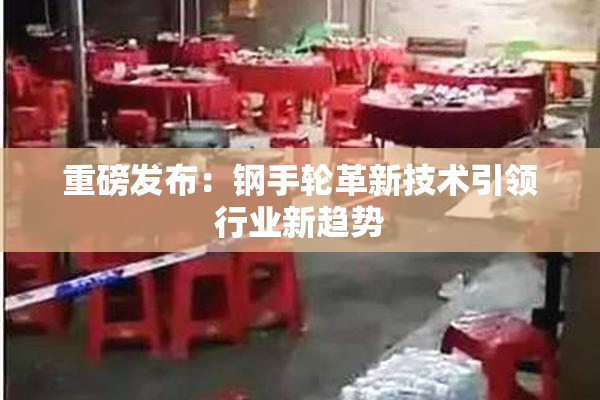 重磅发布：钢手轮革新技术引领行业新趋势