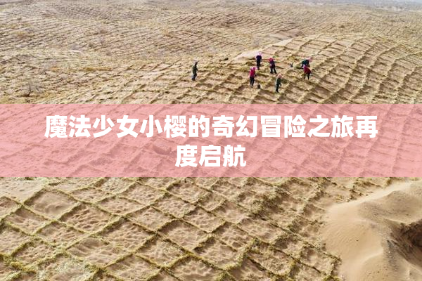 魔法少女小樱的奇幻冒险之旅再度启航
