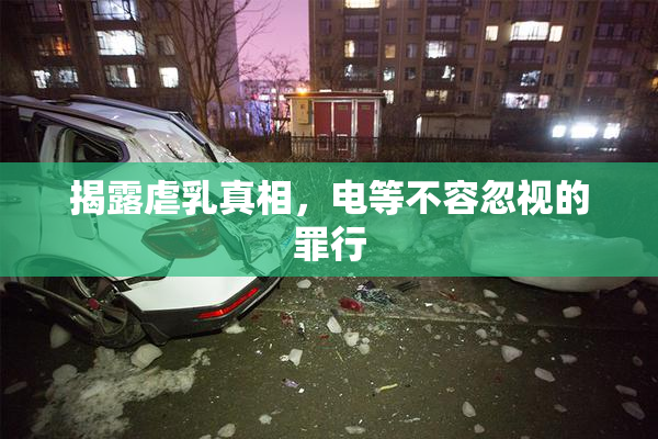 揭露虐乳真相，电等不容忽视的罪行