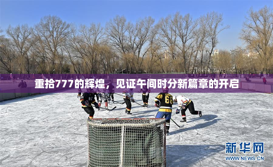 重拾777的辉煌，见证午间时分新篇章的开启