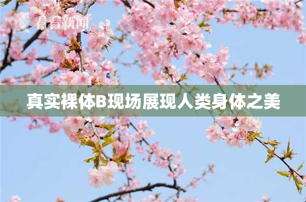 真实裸体B现场展现人类身体之美