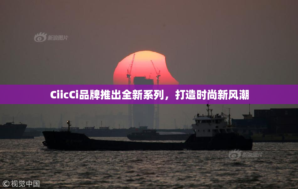 CiicCi品牌推出全新系列，打造时尚新风潮