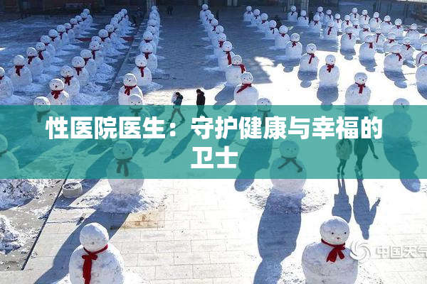 性医院医生：守护健康与幸福的卫士