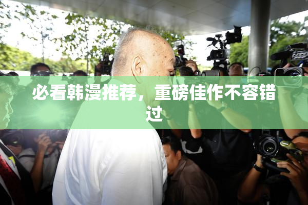 必看韩漫推荐，重磅佳作不容错过