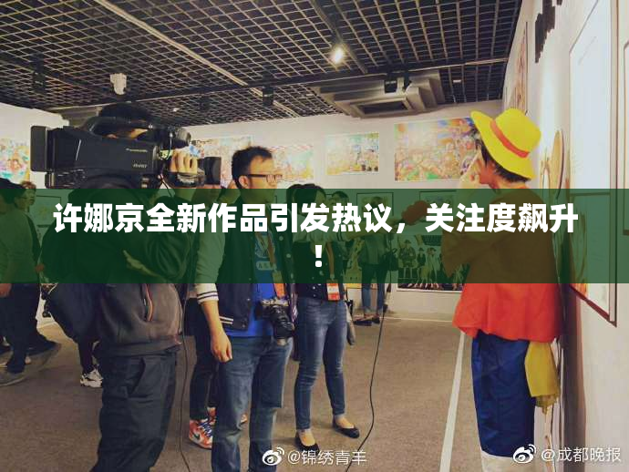 许娜京全新作品引发热议，关注度飙升！