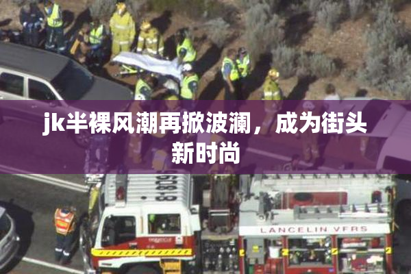 jk半裸风潮再掀波澜，成为街头新时尚