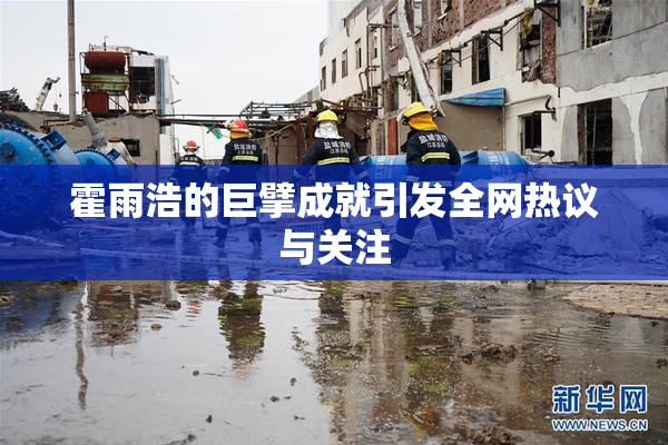 霍雨浩的巨擘成就引发全网热议与关注