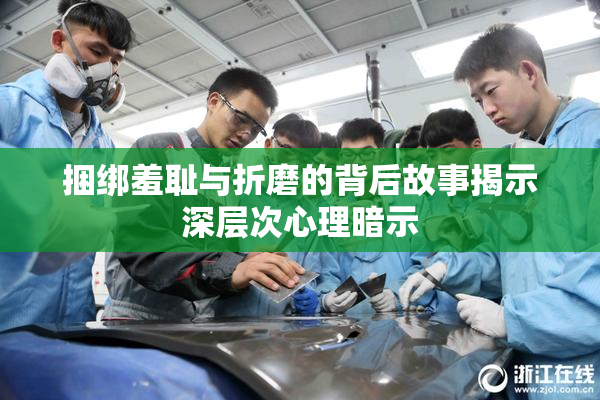 捆绑羞耻与折磨的背后故事揭示深层次心理暗示