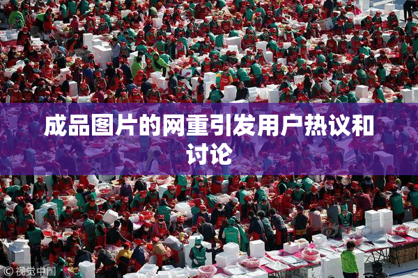 成品图片的网重引发用户热议和讨论