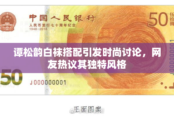 谭松韵白袜搭配引发时尚讨论，网友热议其独特风格