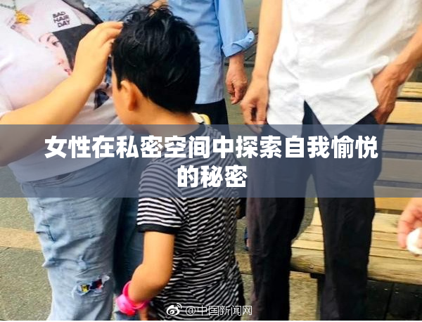 女性在私密空间中探索自我愉悦的秘密