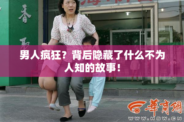 男人疯狂？背后隐藏了什么不为人知的故事！