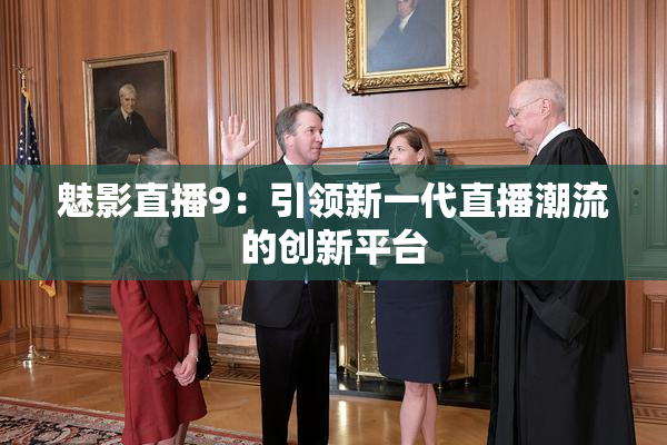 魅影直播9：引领新一代直播潮流的创新平台