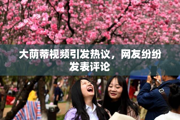 大荫蒂视频引发热议，网友纷纷发表评论