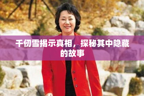 千仞雪揭示真相，探秘其中隐藏的故事